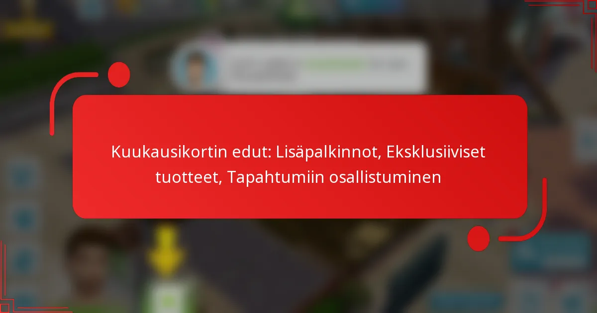 Kuukausikortin edut: Lisäpalkinnot, Eksklusiiviset tuotteet, Tapahtumiin osallistuminen