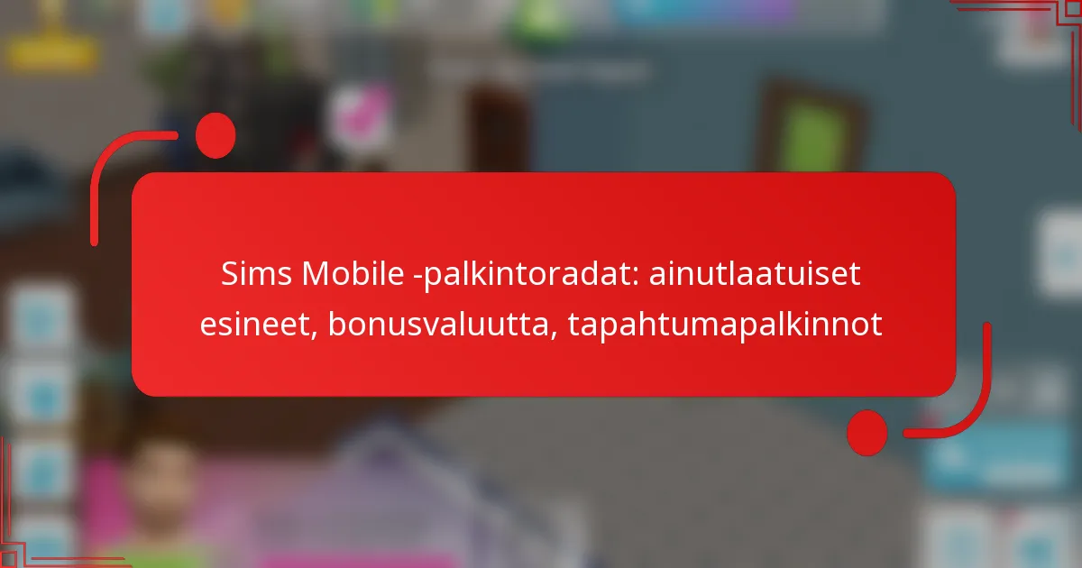 Sims Mobile -palkintoradat: ainutlaatuiset esineet, bonusvaluutta, tapahtumapalkinnot