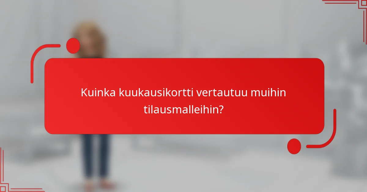 Kuinka kuukausikortti vertautuu muihin tilausmalleihin?