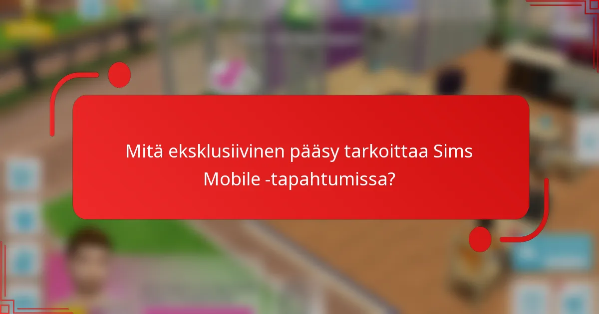 Mitä eksklusiivinen pääsy tarkoittaa Sims Mobile -tapahtumissa?
